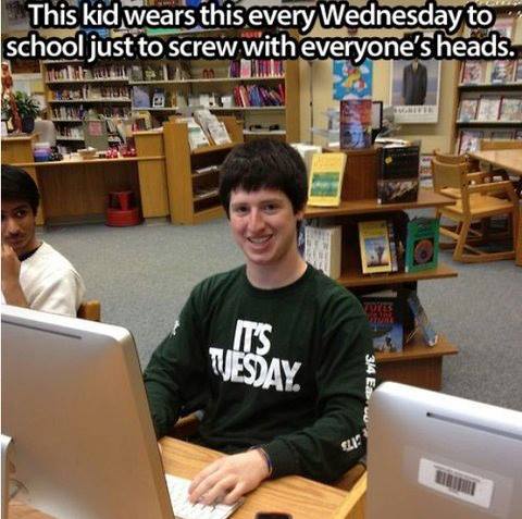 This kid wears this shirt every Wednesday to cshool just to screw with everyone's heads - It's Tuesday 