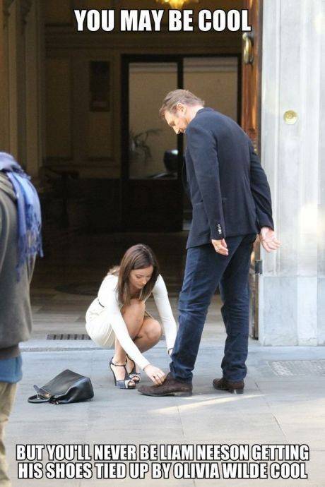 You may be cool but you'll never be Liam Neeson